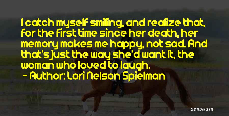 Lori Nelson Spielman Quotes: I Catch Myself Smiling, And Realize That, For The First Time Since Her Death, Her Memory Makes Me Happy, Not
