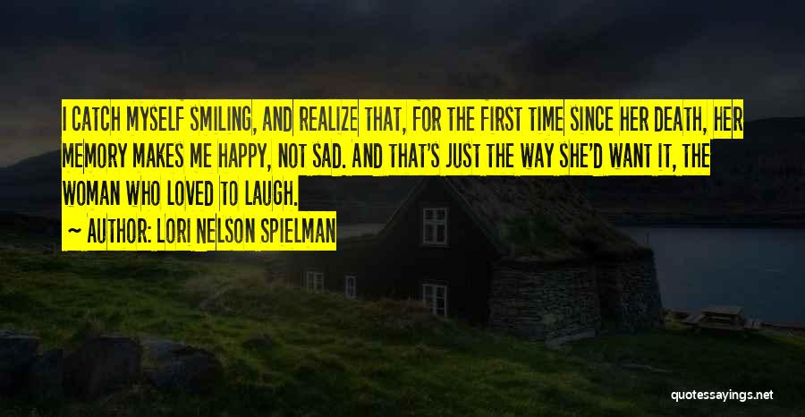 Lori Nelson Spielman Quotes: I Catch Myself Smiling, And Realize That, For The First Time Since Her Death, Her Memory Makes Me Happy, Not