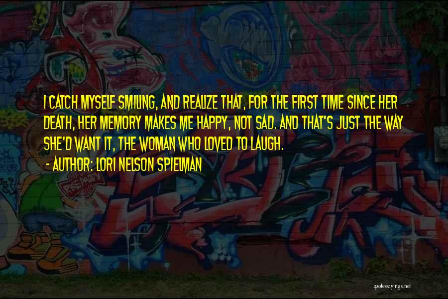 Lori Nelson Spielman Quotes: I Catch Myself Smiling, And Realize That, For The First Time Since Her Death, Her Memory Makes Me Happy, Not