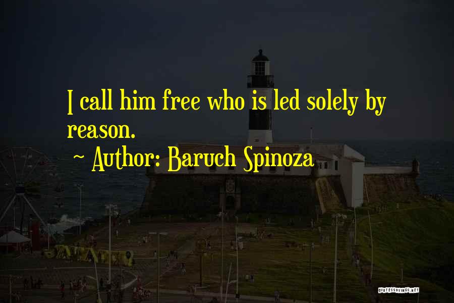 Baruch Spinoza Quotes: I Call Him Free Who Is Led Solely By Reason.