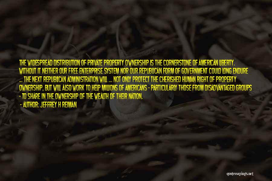 Jeffrey H Reiman Quotes: The Widespread Distribution Of Private Property Ownership Is The Cornerstone Of American Liberty. Without It Neither Our Free Enterprise System