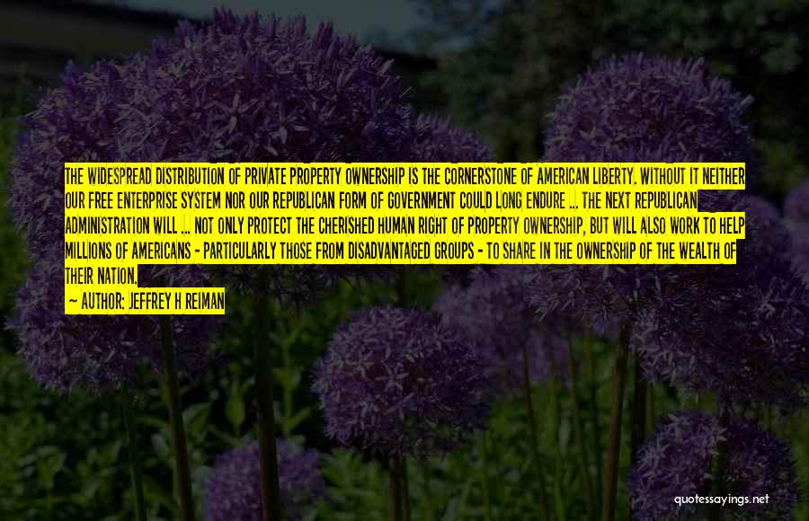 Jeffrey H Reiman Quotes: The Widespread Distribution Of Private Property Ownership Is The Cornerstone Of American Liberty. Without It Neither Our Free Enterprise System