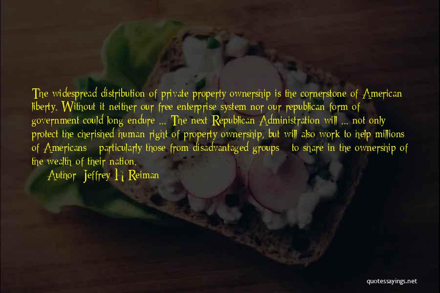 Jeffrey H Reiman Quotes: The Widespread Distribution Of Private Property Ownership Is The Cornerstone Of American Liberty. Without It Neither Our Free Enterprise System