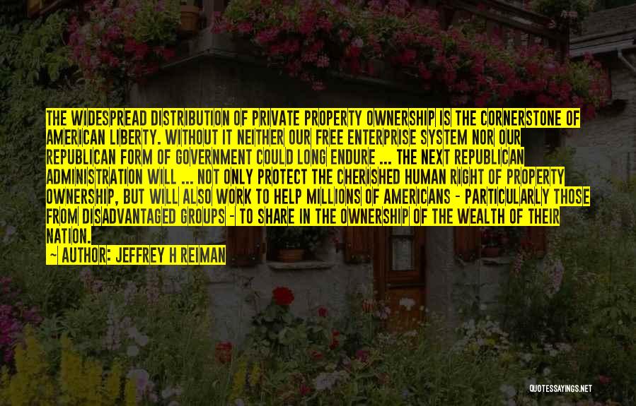 Jeffrey H Reiman Quotes: The Widespread Distribution Of Private Property Ownership Is The Cornerstone Of American Liberty. Without It Neither Our Free Enterprise System