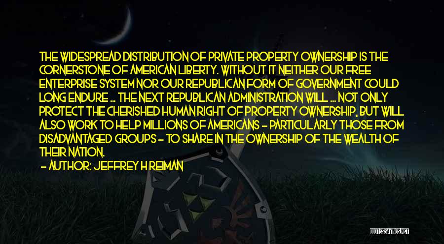 Jeffrey H Reiman Quotes: The Widespread Distribution Of Private Property Ownership Is The Cornerstone Of American Liberty. Without It Neither Our Free Enterprise System