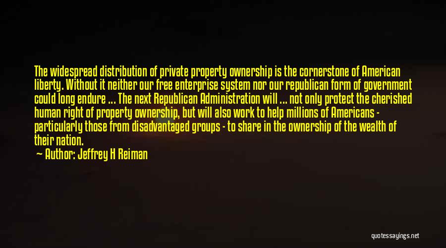 Jeffrey H Reiman Quotes: The Widespread Distribution Of Private Property Ownership Is The Cornerstone Of American Liberty. Without It Neither Our Free Enterprise System