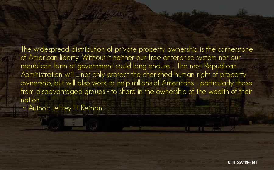 Jeffrey H Reiman Quotes: The Widespread Distribution Of Private Property Ownership Is The Cornerstone Of American Liberty. Without It Neither Our Free Enterprise System