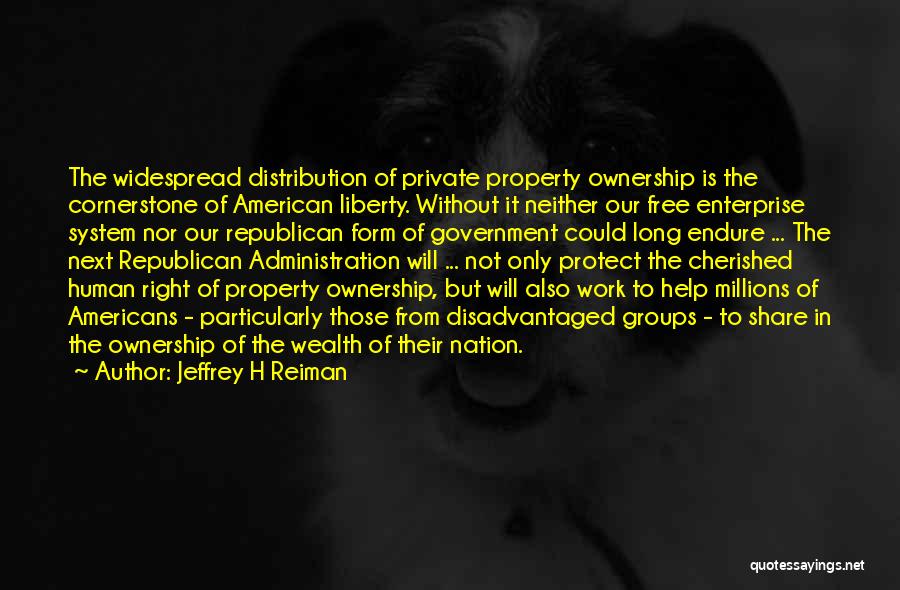 Jeffrey H Reiman Quotes: The Widespread Distribution Of Private Property Ownership Is The Cornerstone Of American Liberty. Without It Neither Our Free Enterprise System
