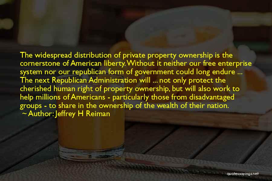 Jeffrey H Reiman Quotes: The Widespread Distribution Of Private Property Ownership Is The Cornerstone Of American Liberty. Without It Neither Our Free Enterprise System
