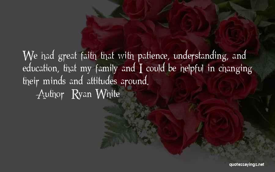 Ryan White Quotes: We Had Great Faith That With Patience, Understanding, And Education, That My Family And I Could Be Helpful In Changing