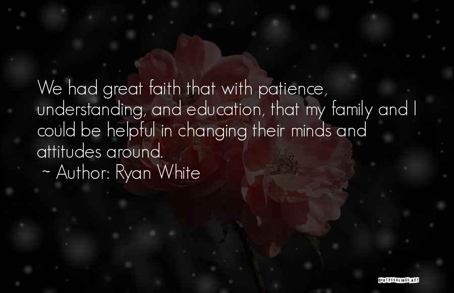 Ryan White Quotes: We Had Great Faith That With Patience, Understanding, And Education, That My Family And I Could Be Helpful In Changing