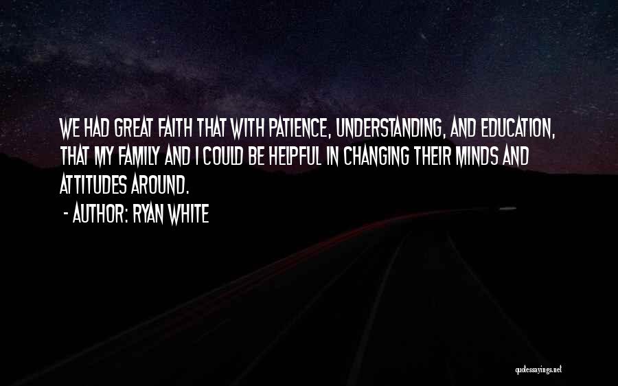 Ryan White Quotes: We Had Great Faith That With Patience, Understanding, And Education, That My Family And I Could Be Helpful In Changing