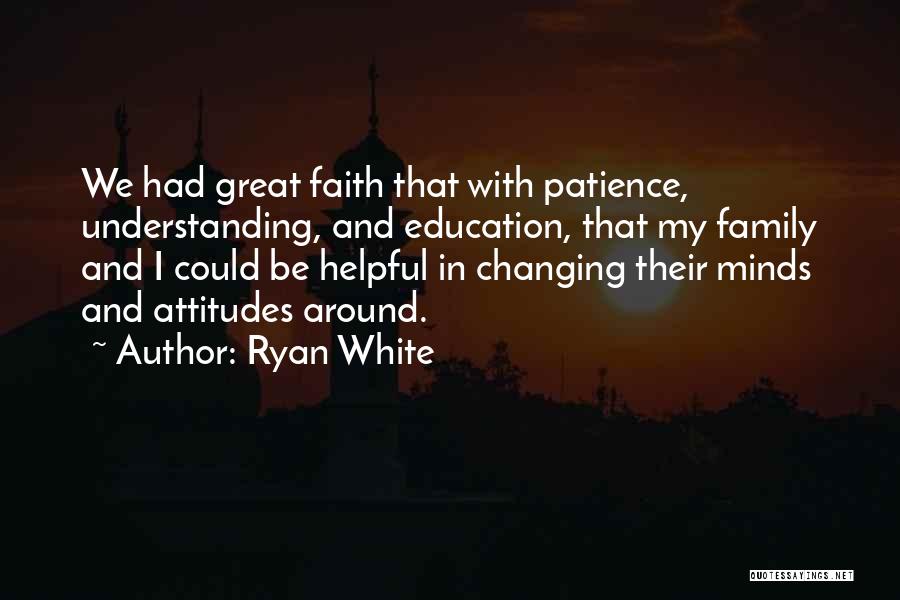 Ryan White Quotes: We Had Great Faith That With Patience, Understanding, And Education, That My Family And I Could Be Helpful In Changing