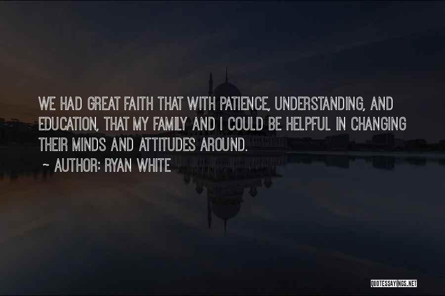 Ryan White Quotes: We Had Great Faith That With Patience, Understanding, And Education, That My Family And I Could Be Helpful In Changing