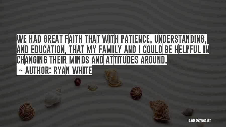 Ryan White Quotes: We Had Great Faith That With Patience, Understanding, And Education, That My Family And I Could Be Helpful In Changing