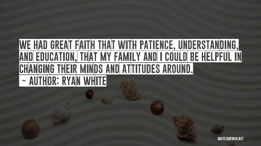 Ryan White Quotes: We Had Great Faith That With Patience, Understanding, And Education, That My Family And I Could Be Helpful In Changing