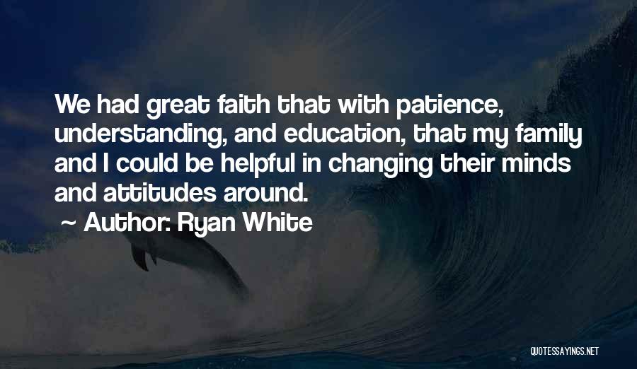 Ryan White Quotes: We Had Great Faith That With Patience, Understanding, And Education, That My Family And I Could Be Helpful In Changing