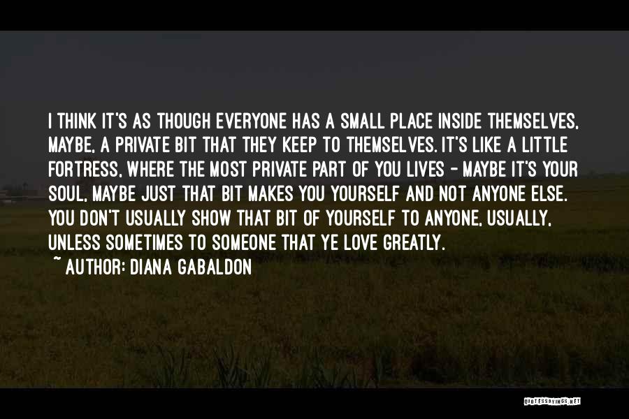 Diana Gabaldon Quotes: I Think It's As Though Everyone Has A Small Place Inside Themselves, Maybe, A Private Bit That They Keep To