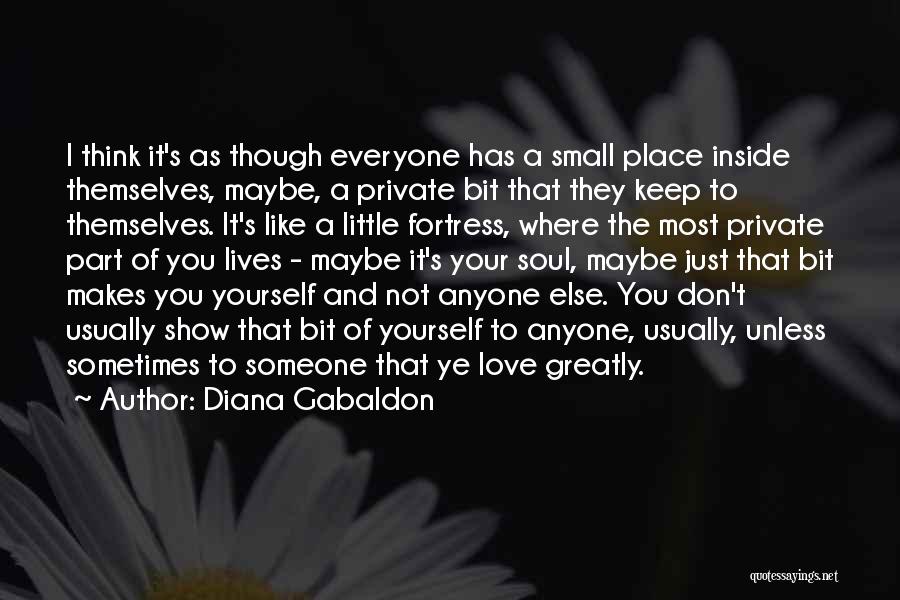 Diana Gabaldon Quotes: I Think It's As Though Everyone Has A Small Place Inside Themselves, Maybe, A Private Bit That They Keep To