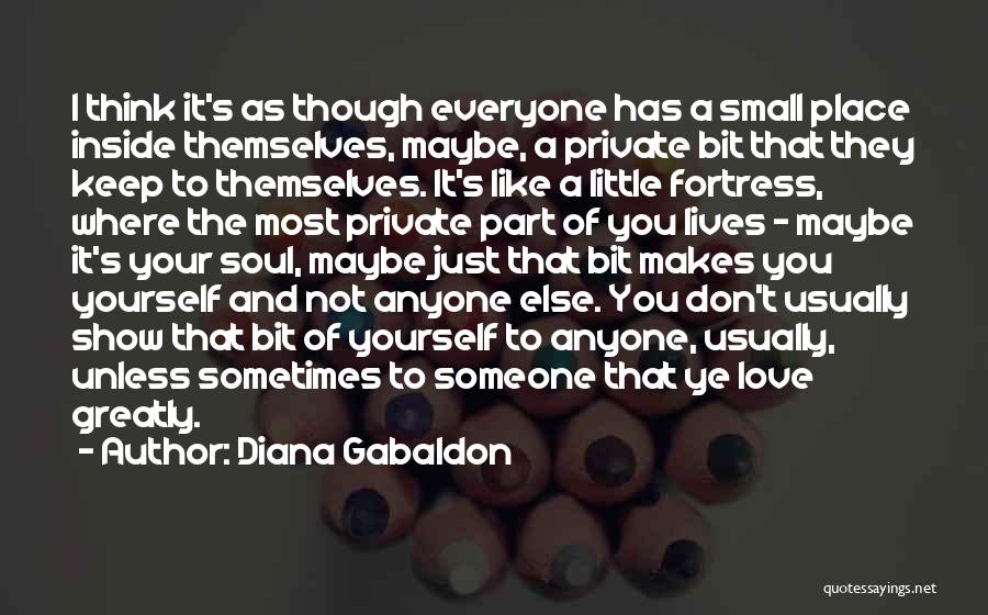 Diana Gabaldon Quotes: I Think It's As Though Everyone Has A Small Place Inside Themselves, Maybe, A Private Bit That They Keep To