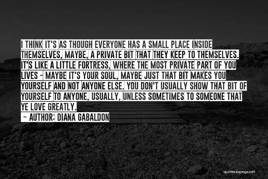 Diana Gabaldon Quotes: I Think It's As Though Everyone Has A Small Place Inside Themselves, Maybe, A Private Bit That They Keep To