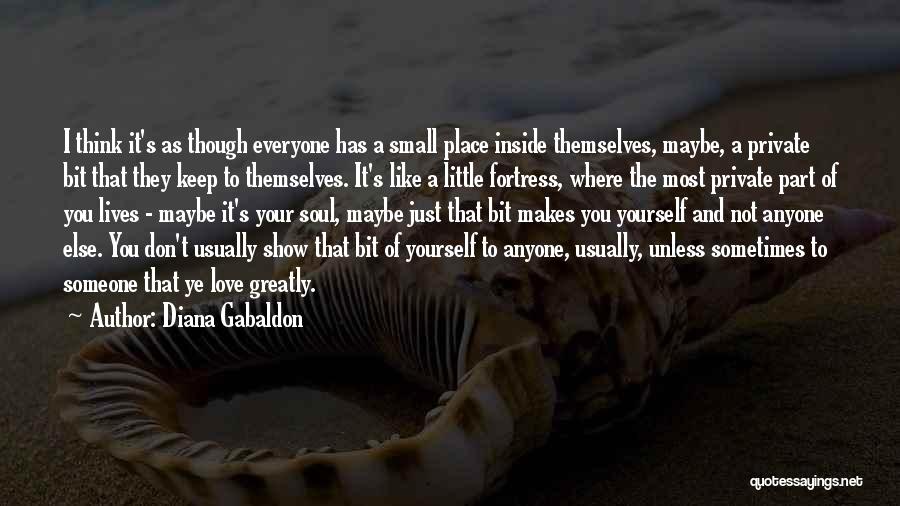 Diana Gabaldon Quotes: I Think It's As Though Everyone Has A Small Place Inside Themselves, Maybe, A Private Bit That They Keep To