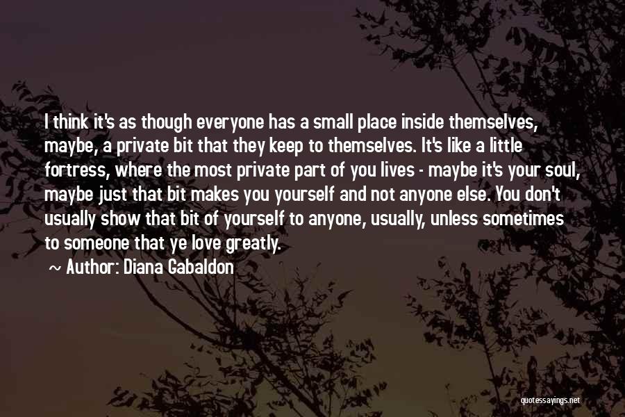 Diana Gabaldon Quotes: I Think It's As Though Everyone Has A Small Place Inside Themselves, Maybe, A Private Bit That They Keep To