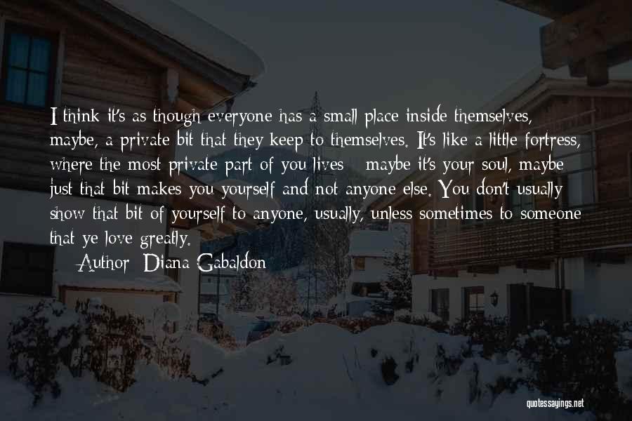 Diana Gabaldon Quotes: I Think It's As Though Everyone Has A Small Place Inside Themselves, Maybe, A Private Bit That They Keep To