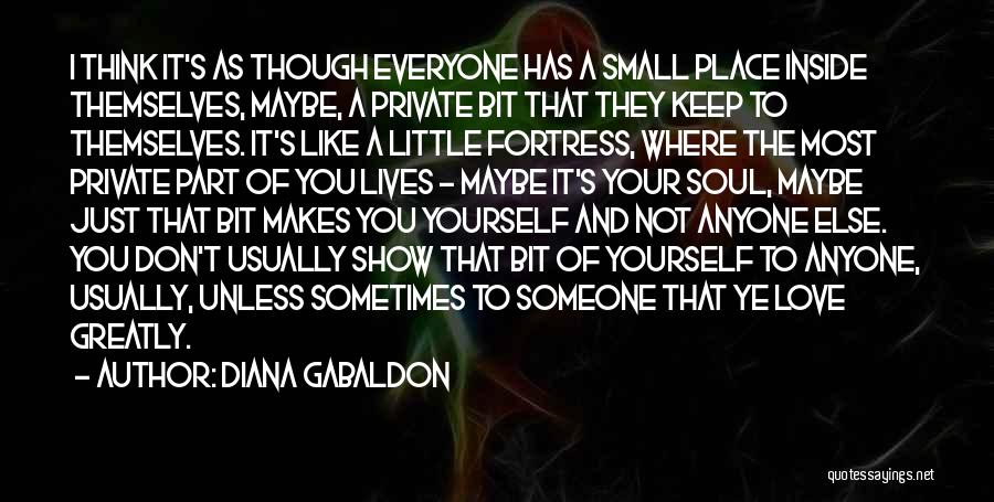 Diana Gabaldon Quotes: I Think It's As Though Everyone Has A Small Place Inside Themselves, Maybe, A Private Bit That They Keep To