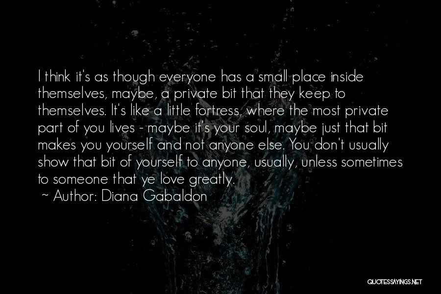 Diana Gabaldon Quotes: I Think It's As Though Everyone Has A Small Place Inside Themselves, Maybe, A Private Bit That They Keep To