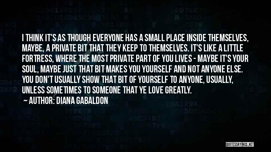 Diana Gabaldon Quotes: I Think It's As Though Everyone Has A Small Place Inside Themselves, Maybe, A Private Bit That They Keep To