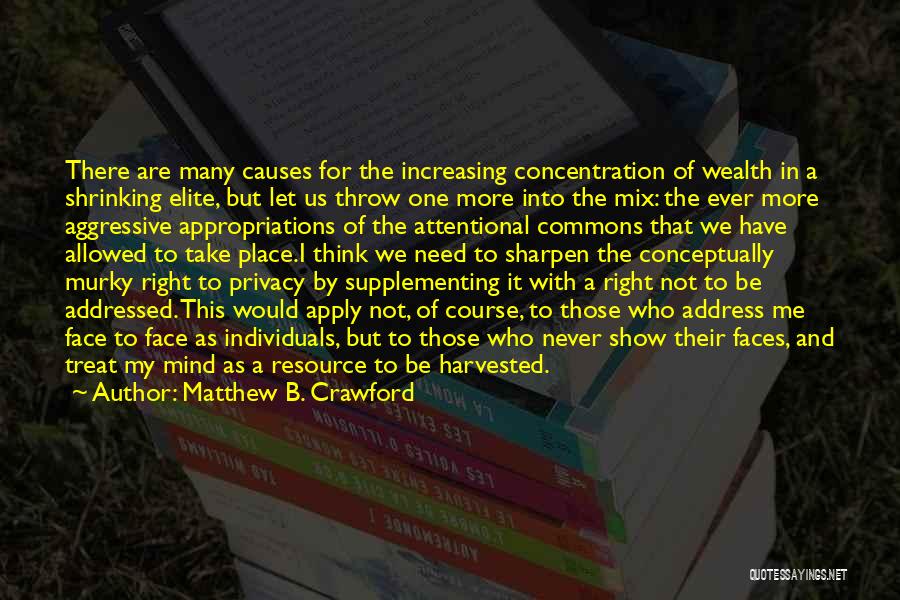 Matthew B. Crawford Quotes: There Are Many Causes For The Increasing Concentration Of Wealth In A Shrinking Elite, But Let Us Throw One More