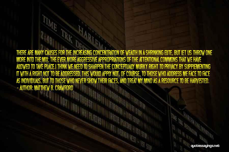 Matthew B. Crawford Quotes: There Are Many Causes For The Increasing Concentration Of Wealth In A Shrinking Elite, But Let Us Throw One More