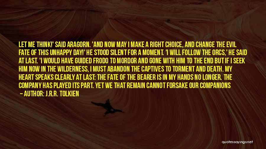 J.R.R. Tolkien Quotes: Let Me Think!' Said Aragorn. 'and Now May I Make A Right Choice, And Change The Evil Fate Of This