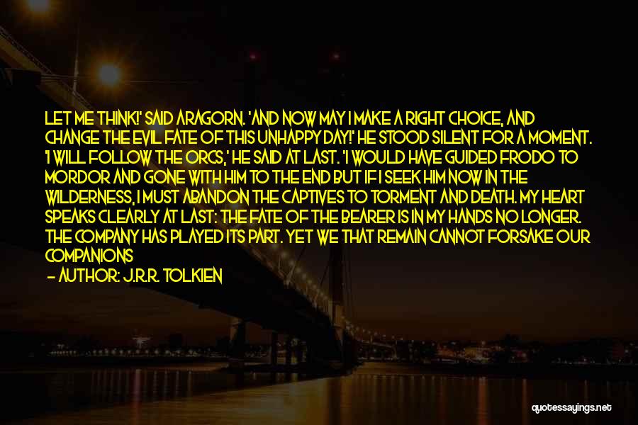 J.R.R. Tolkien Quotes: Let Me Think!' Said Aragorn. 'and Now May I Make A Right Choice, And Change The Evil Fate Of This