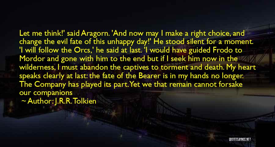J.R.R. Tolkien Quotes: Let Me Think!' Said Aragorn. 'and Now May I Make A Right Choice, And Change The Evil Fate Of This