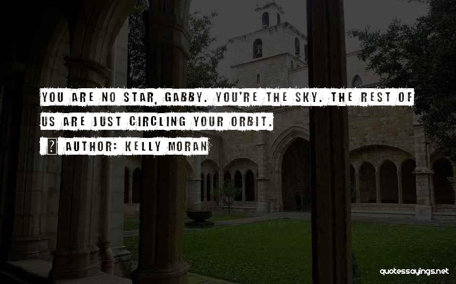 Kelly Moran Quotes: You Are No Star, Gabby. You're The Sky. The Rest Of Us Are Just Circling Your Orbit.