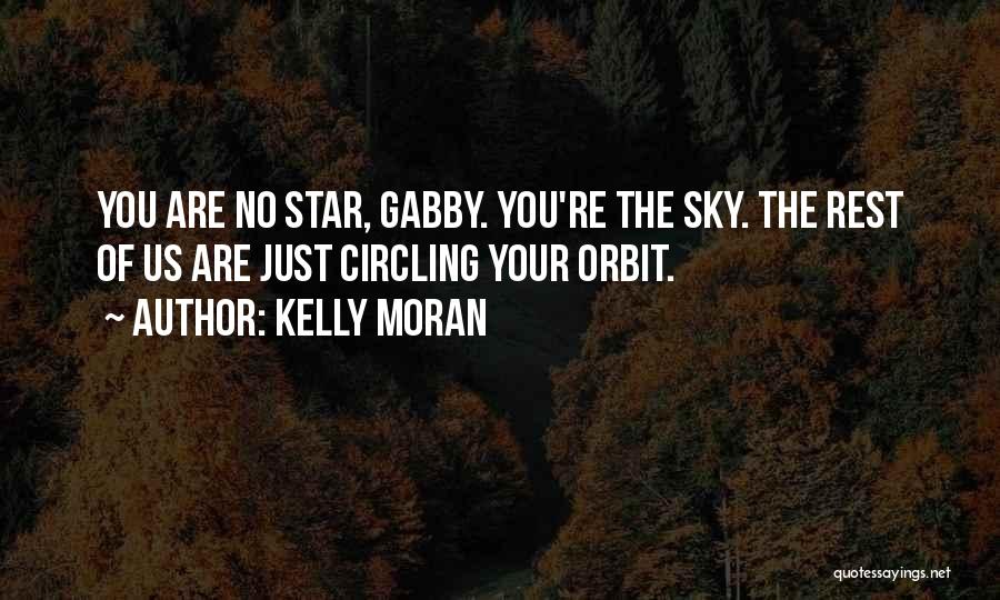 Kelly Moran Quotes: You Are No Star, Gabby. You're The Sky. The Rest Of Us Are Just Circling Your Orbit.