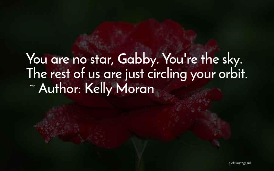 Kelly Moran Quotes: You Are No Star, Gabby. You're The Sky. The Rest Of Us Are Just Circling Your Orbit.