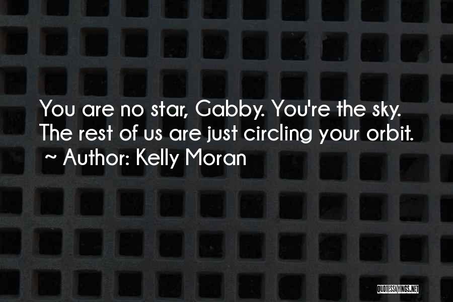 Kelly Moran Quotes: You Are No Star, Gabby. You're The Sky. The Rest Of Us Are Just Circling Your Orbit.