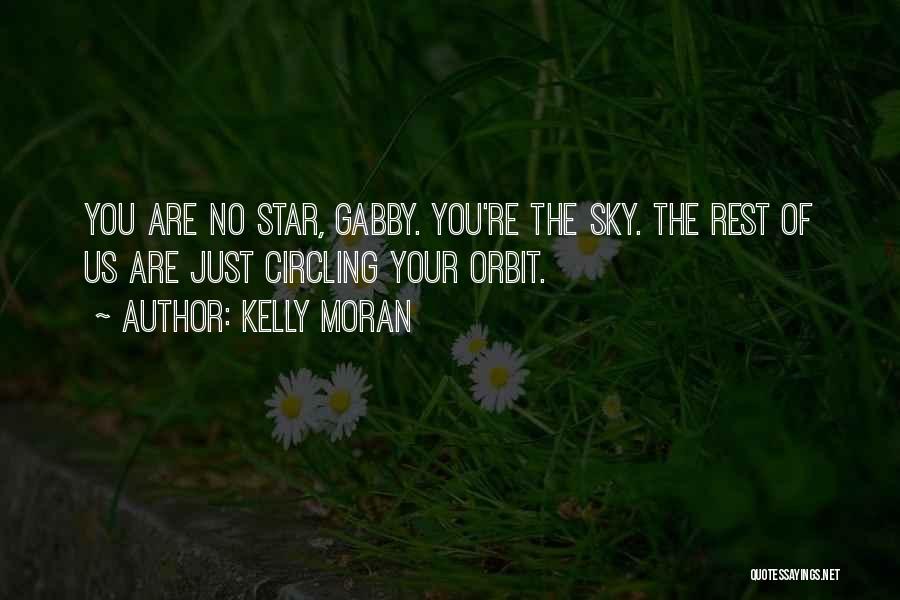 Kelly Moran Quotes: You Are No Star, Gabby. You're The Sky. The Rest Of Us Are Just Circling Your Orbit.