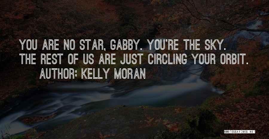 Kelly Moran Quotes: You Are No Star, Gabby. You're The Sky. The Rest Of Us Are Just Circling Your Orbit.
