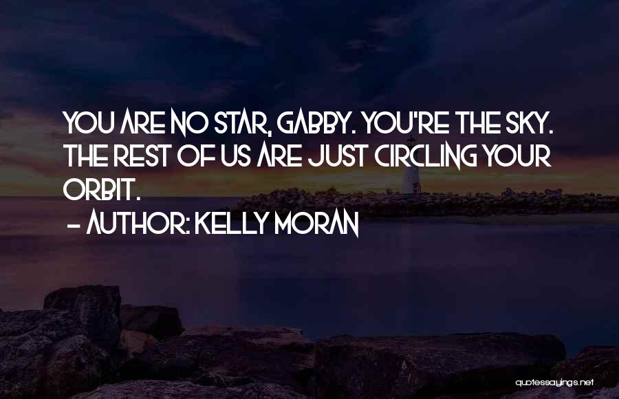 Kelly Moran Quotes: You Are No Star, Gabby. You're The Sky. The Rest Of Us Are Just Circling Your Orbit.