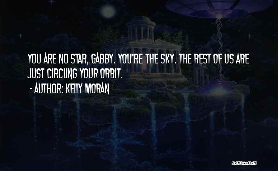 Kelly Moran Quotes: You Are No Star, Gabby. You're The Sky. The Rest Of Us Are Just Circling Your Orbit.