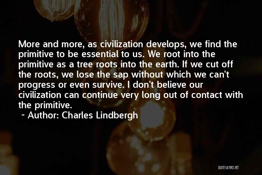 Charles Lindbergh Quotes: More And More, As Civilization Develops, We Find The Primitive To Be Essential To Us. We Root Into The Primitive