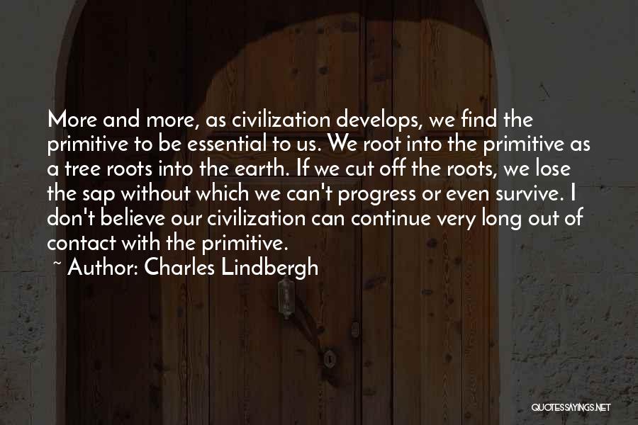 Charles Lindbergh Quotes: More And More, As Civilization Develops, We Find The Primitive To Be Essential To Us. We Root Into The Primitive