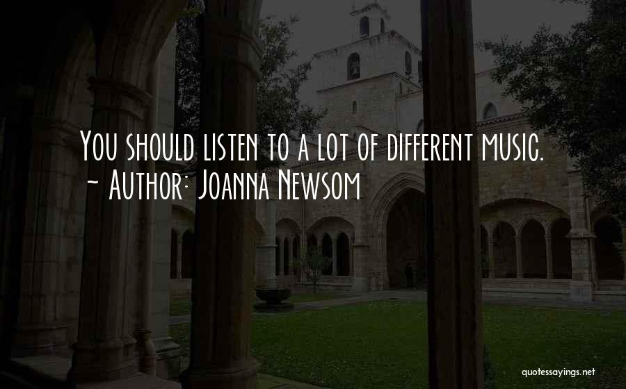 Joanna Newsom Quotes: You Should Listen To A Lot Of Different Music.