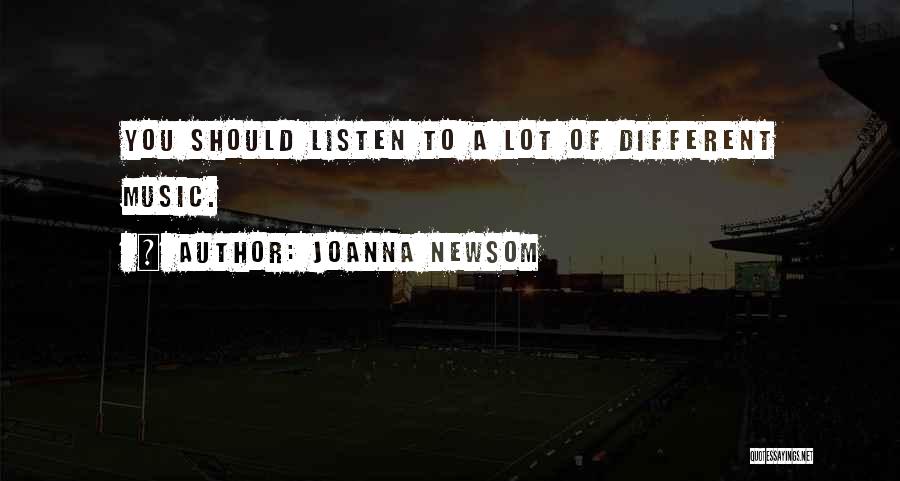 Joanna Newsom Quotes: You Should Listen To A Lot Of Different Music.