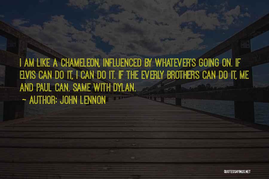 John Lennon Quotes: I Am Like A Chameleon, Influenced By Whatever's Going On. If Elvis Can Do It, I Can Do It. If