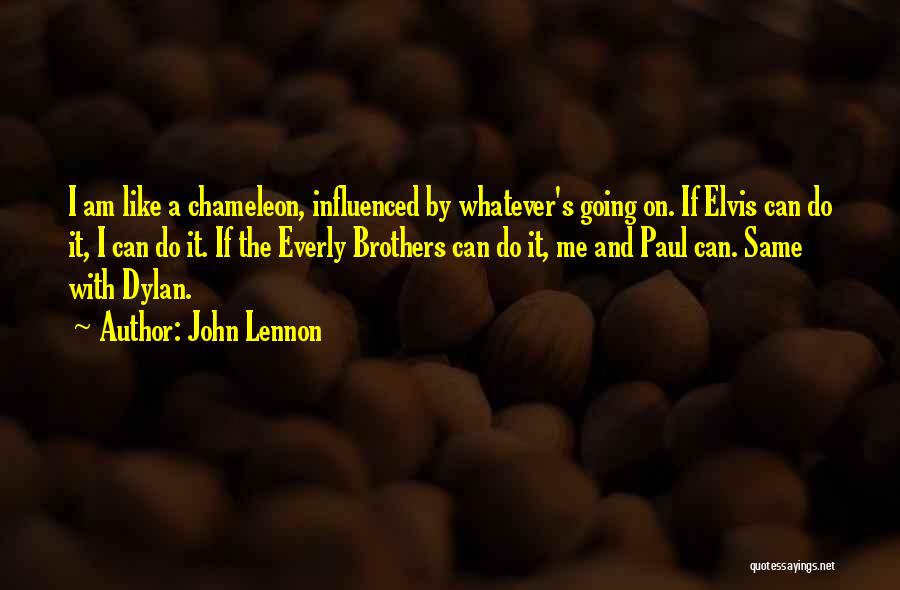 John Lennon Quotes: I Am Like A Chameleon, Influenced By Whatever's Going On. If Elvis Can Do It, I Can Do It. If